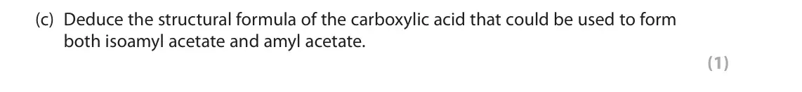 June 2022 Paper 2, question 8(c): Deduce the structural formula of the carboxylic acid that could be used to form both isoamyl acetate and amyl acetate. (1)