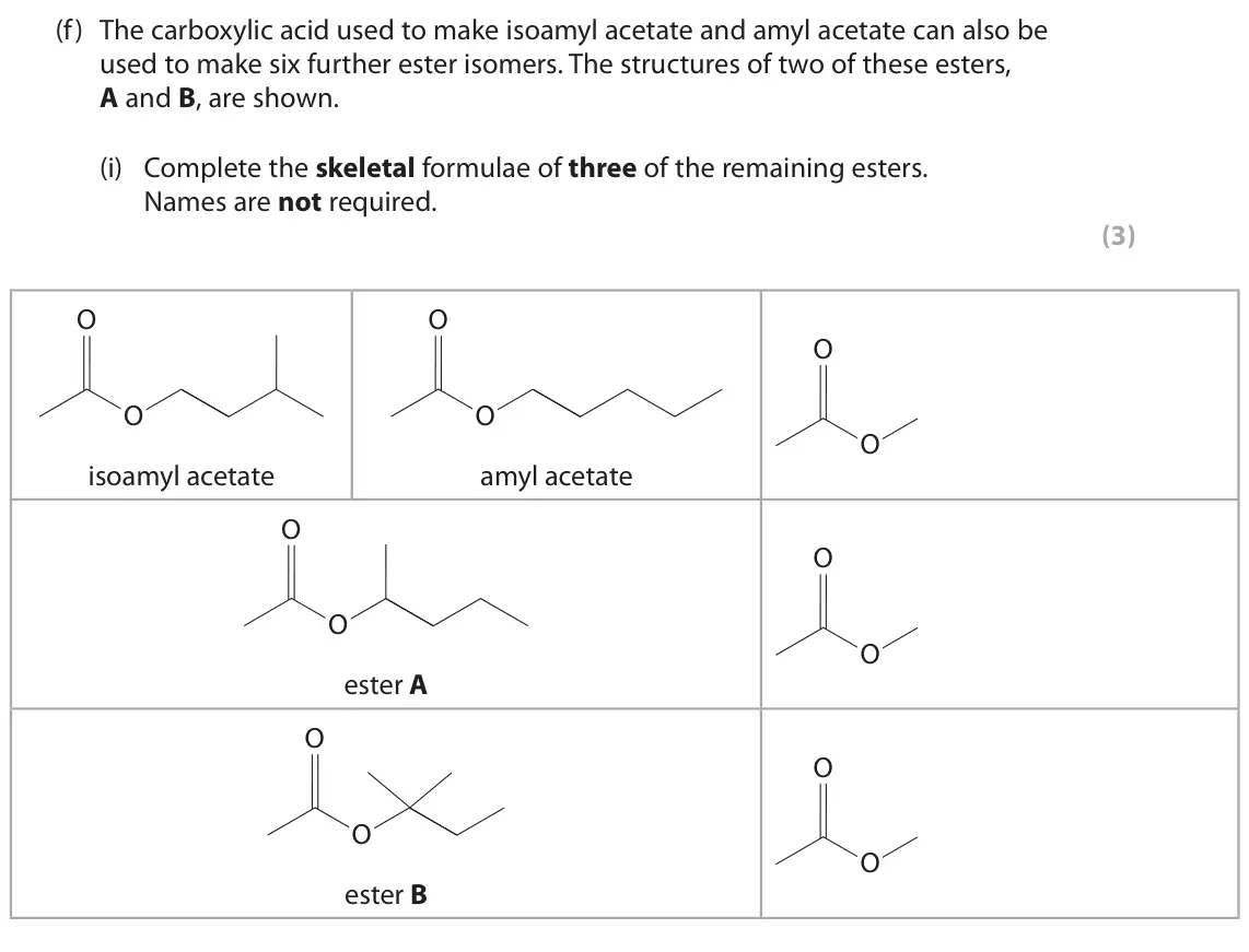 June 2022 Paper 2, question 8(f)(i): Complete the skeletal formulae of three of the remaining esters. Names are not required. (3) O O O O O O isoamyl acetate amyl acetate O O O O ester A O O O O es