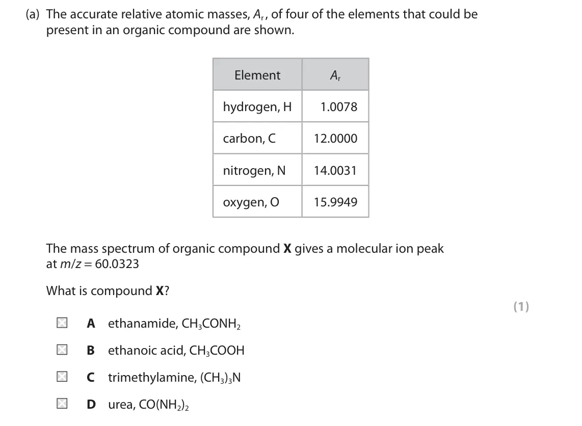 June 2023 Paper 2, question 3(a): The accurate relative atomic masses, Ar , of four of the elements that could be present in an organic compound are shown. Element Ar hydrogen, H 1.0078 carbon, 