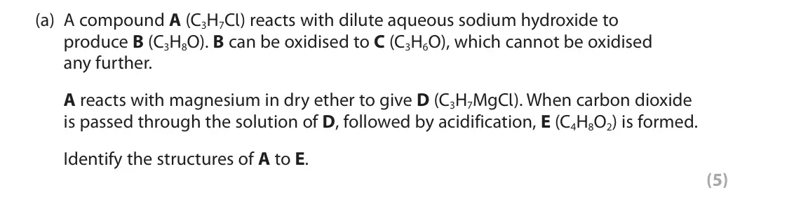 June 2023 Paper 2, question 9(a): A compound A (C3H7Cl) reacts with dilute aqueous sodium hydroxide to produce B (C3H8O). B can be oxidised to C (C3H6O), which cannot be oxidised any further. A