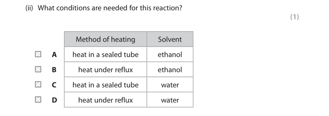 June 2024 Paper 2, question 1(c)(ii): What conditions are needed for this reaction? (1) Method of heating Solvent A heat in a sealed tube ethanol B heat under reflux ethanol C heat in a sealed tube