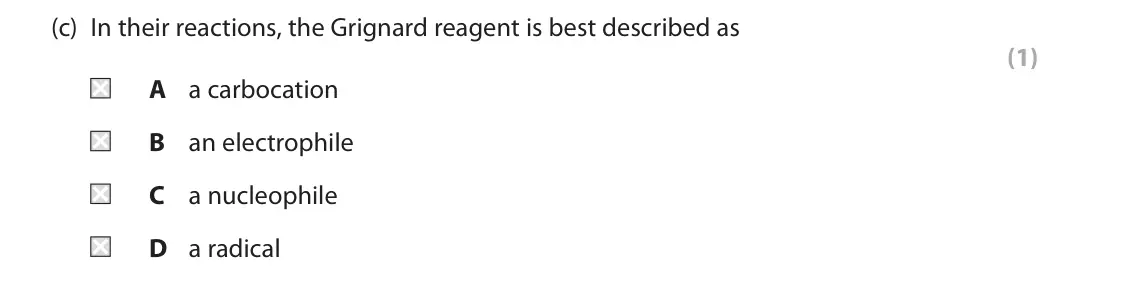 June 2024 Paper 2, question 2(c): In their reactions, the Grignard reagent is best described as (1) A a carbocation B an electrophile C a nucleophile D a radical