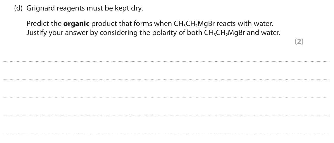 June 2024 Paper 2, question 2(d): Grignard reagents must be kept dry. Predict the organic product that forms when CH3CH2MgBr reacts with water. Justify your answer by considering the polarity of