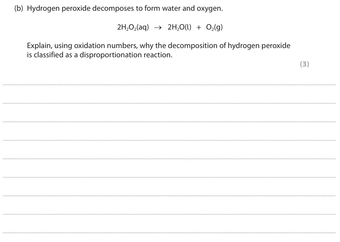 June 2024 Paper 2, question 3(b): Hydrogen peroxide decomposes to form water and oxygen. 2H2O2(aq) → 2H2O(l) + O2(g) Explain, using oxidation numbers, why the decomposition of hydrogen peroxide