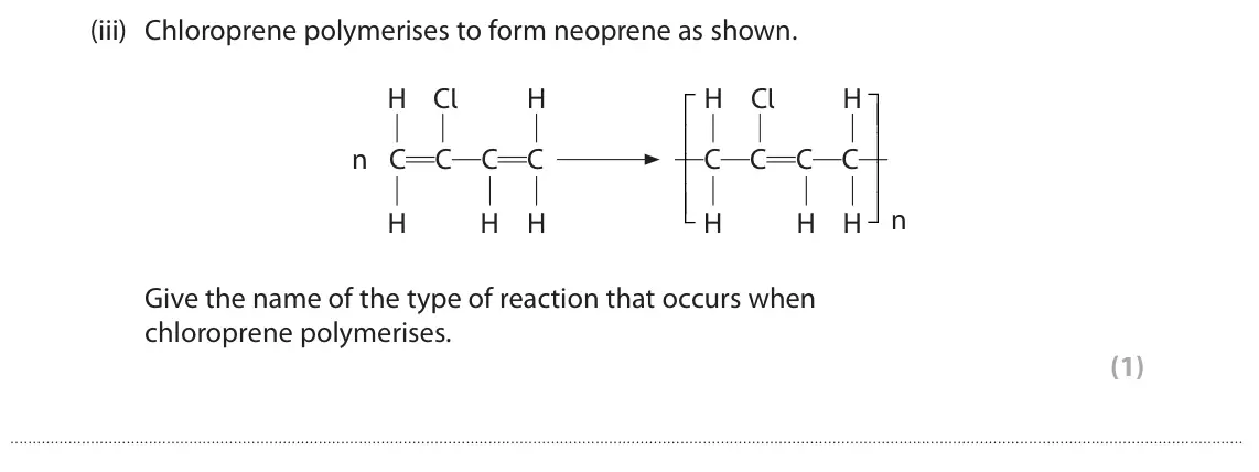 June 2024 Paper 2, question 7(c)(iii): Chloroprene polymerises to form neoprene as shown. H Cl H H Cl H n C C C C C C C C n H H H H H H Give the name of the type of reaction that occurs when chloropr