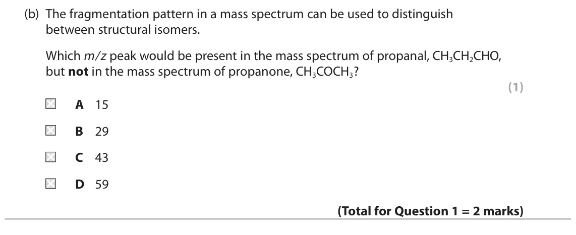 June 2025 Paper 2, question 1(b): The fragmentation pattern in a mass spectrum can be used to distinguish between structural isomers. Which m/z peak would be present in the mass spectrum of prop