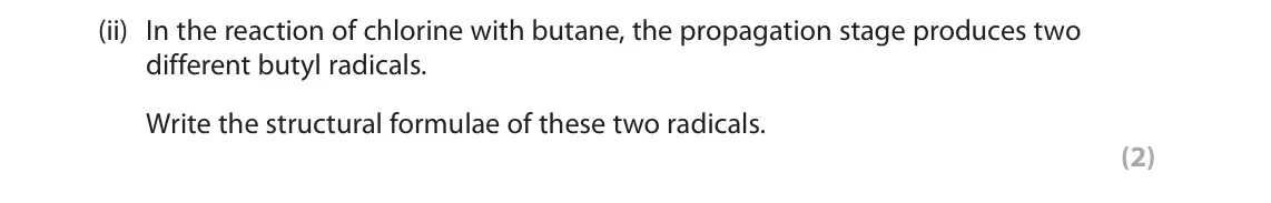 June 2025 Paper 2, question 4(a)(ii): In the reaction of chlorine with butane, the propagation stage produces two different butyl radicals. Write the structural formulae of these two radicals. (2)