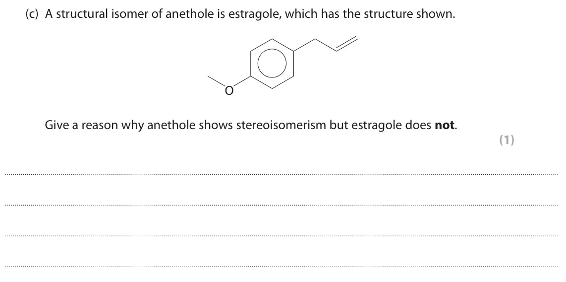 June 2025 Paper 2, question 8(c): A structural isomer of anethole is estragole, which has the structure shown. O Give a reason why anethole shows stereoisomerism but estragole does not. (1)