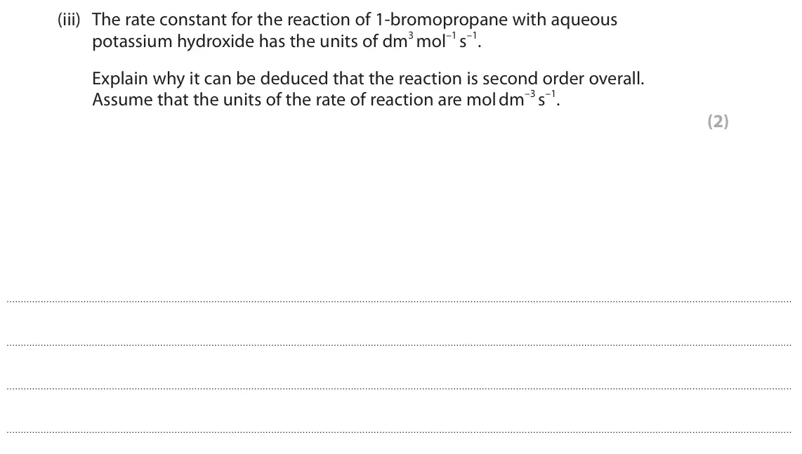 June 2025 Paper 2, question 9(a)(iii): The rate constant for the reaction of 1‑bromopropane with aqueous potassium hydroxide has the units of dm3 mol–1 s–1. Explain why it can be deduced that the rea