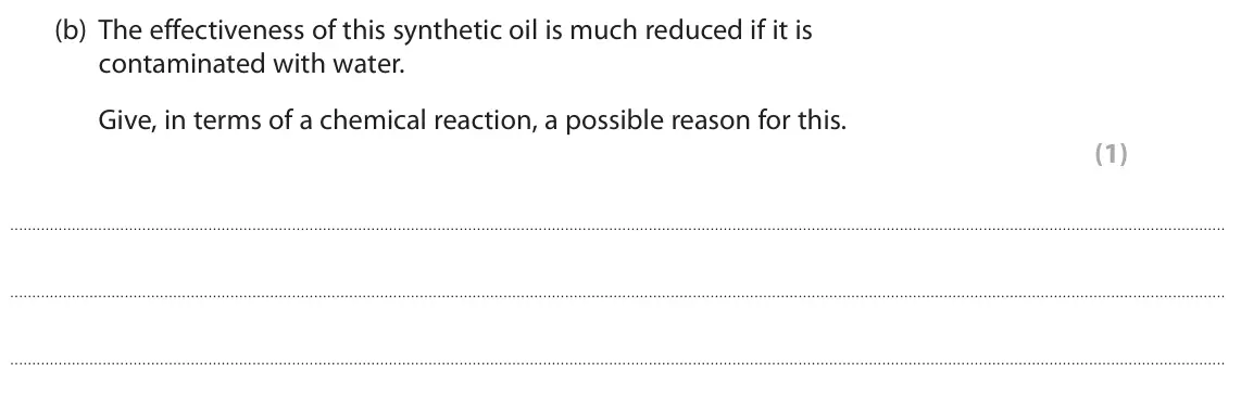 November 2021 Paper 2, question 5(b): The effectiveness of this synthetic oil is much reduced if it is contaminated with water. Give, in terms of a chemical reaction, a possible reason for this. (1)
