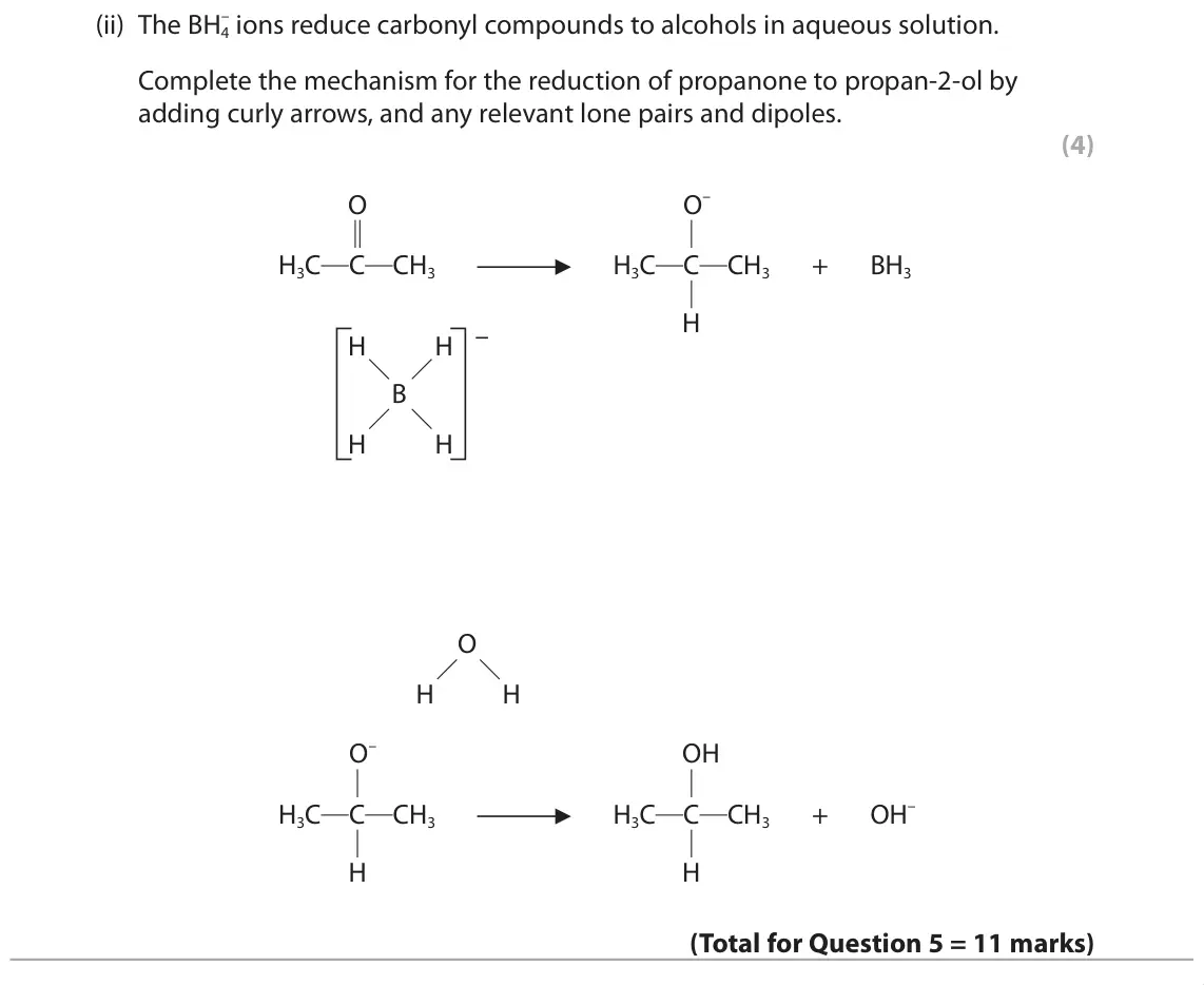 June 2019 Paper 3, question 5(e)(ii): The BH4 Complete the mechanism for the reduction of propanone to propan-2-ol by adding curly arrows, and any relevant lone pairs and dipoles. (4) O– O H3C C CH3