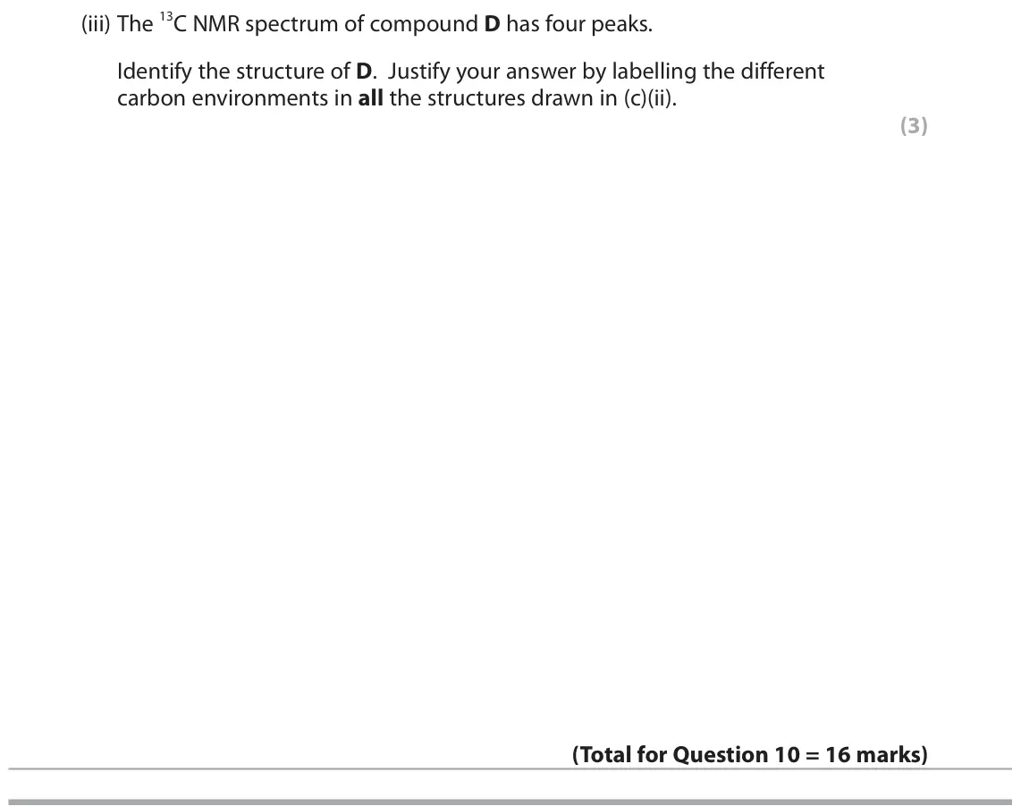 June 2019 Paper 3, question 10(c)(iii): The 13C NMR spectrum of compound D has four peaks. Identify the structure of D. Justify your answer by labelling the different carbon environments in all the st