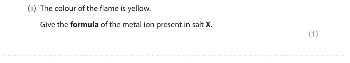 June 2022 Paper 3, question 3(a)(ii): The colour of the flame is yellow. Give the formula of the metal ion present in salt X. (1)