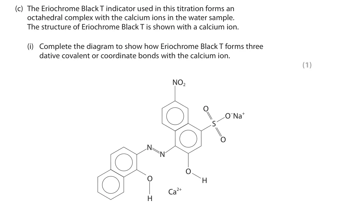 June 2023 Paper 3, question 7(c)(i): Complete the diagram to show how Eriochrome Black T forms three dative covalent or coordinate bonds with the calcium ion. (1) NO2 O O–Na+ S O N N O O H Ca2+ H