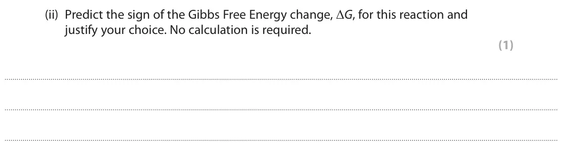 June 2023 Paper 3, question 10(b)(ii): Predict the sign of the Gibbs Free Energy change, ΔG, for this reaction and justify your choice. No calculation is required. (1)