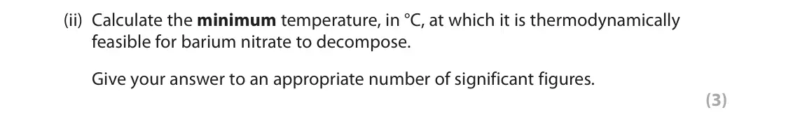 June 2024 Paper 3, question 4(a)(ii): Calculate the minimum temperature, in °C, at which it is thermodynamically feasible for barium nitrate to decompose. Give your answer to an appropriate number o