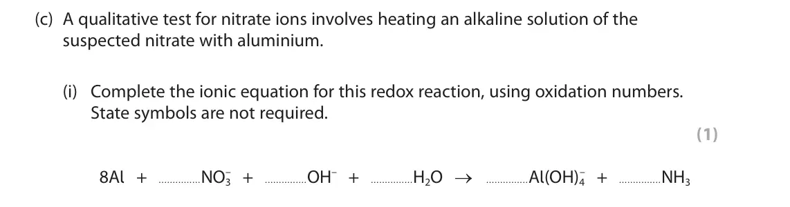 June 2024 Paper 3, question 4(c)(i): Complete the ionic equation for this redox reaction, using oxidation numbers. State symbols are not required. (1) – + OH– + H2O → Al(OH)4 – + NH3 8Al + NO3