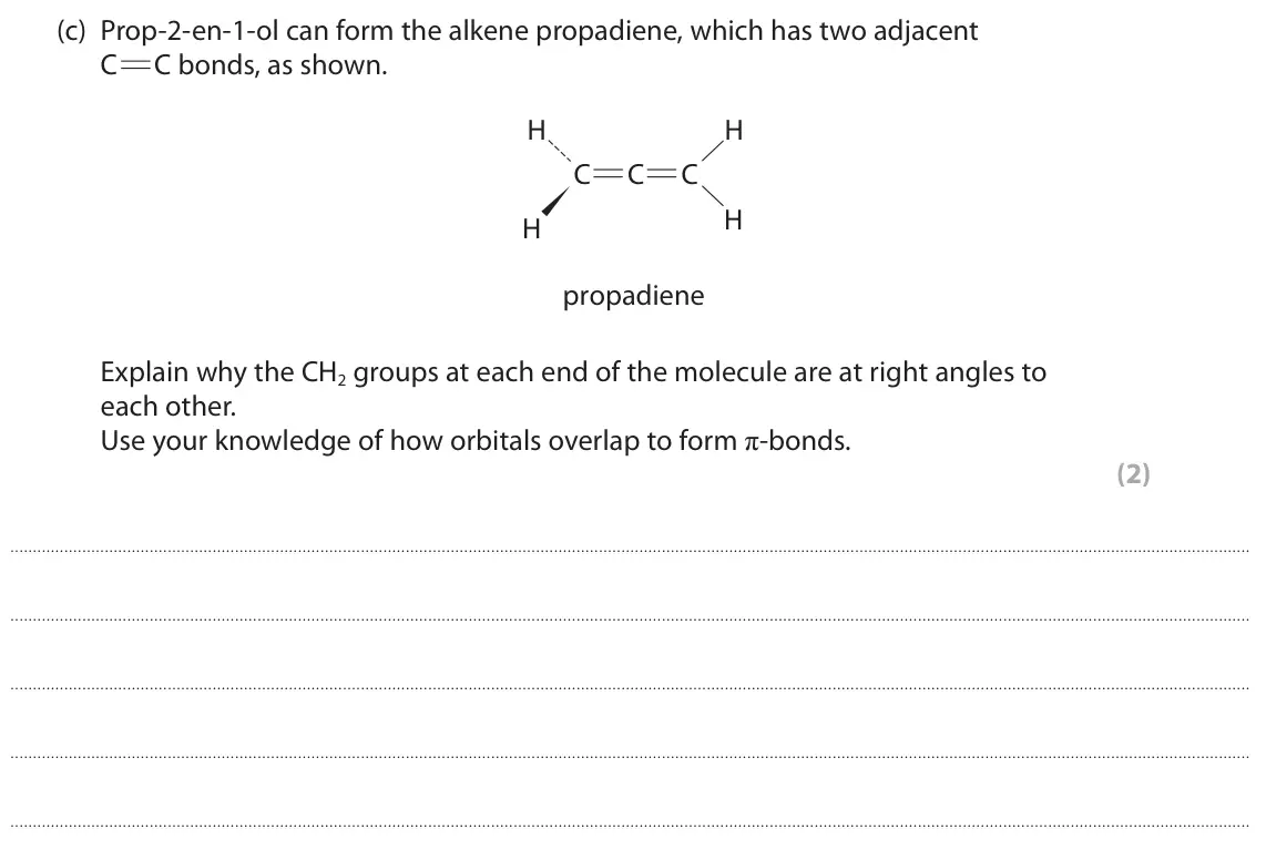 June 2025 Paper 3, question 2(c): Prop-2-en-1-ol can form the alkene propadiene, which has two adjacent C C bonds, as shown. H H C C C H H propadiene Explain why the CH2 groups at each end of th