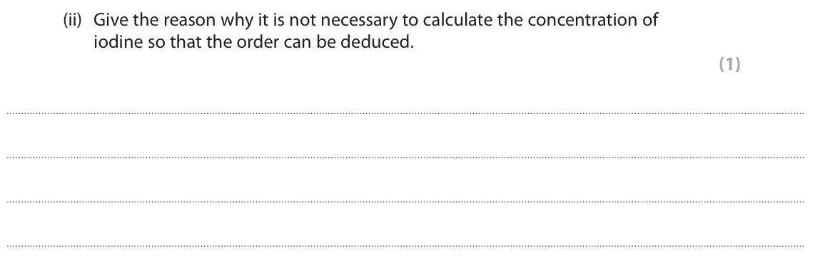 June 2025 Paper 3, question 4(e)(ii): Give the reason why it is not necessary to calculate the concentration of iodine so that the order can be deduced. (1)