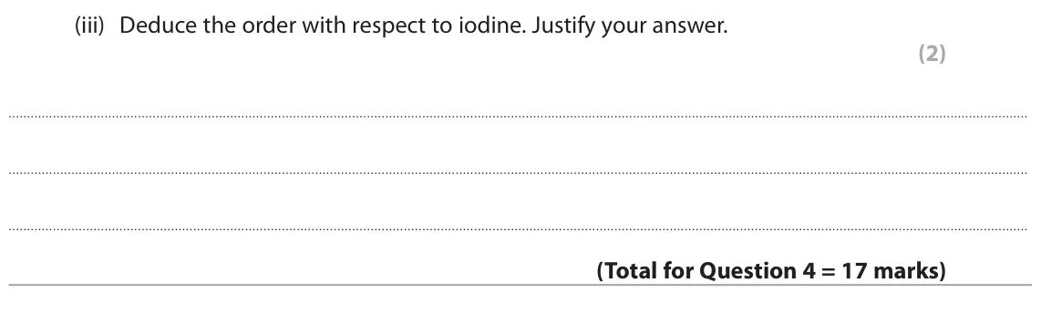 June 2025 Paper 3, question 4(e)(iii): Deduce the order with respect to iodine. Justify your answer. (2)