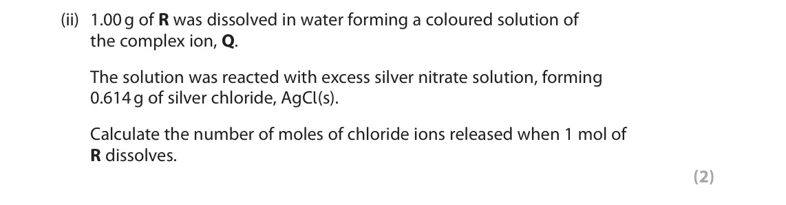 June 2025 Paper 3, question 5(a)(ii): 1.00 g of R was dissolved in water forming a coloured solution of the complex ion, Q. The solution was reacted with excess silver nitrate solution, forming 0.61