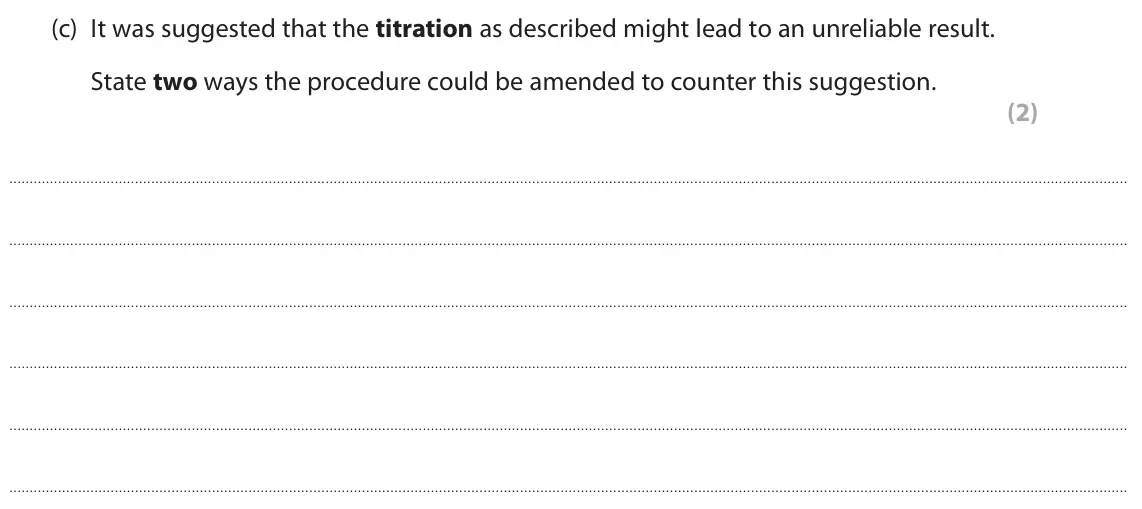 June 2025 Paper 3, question 7(c): It was suggested that the titration as described might lead to an unreliable result. State two ways the procedure could be amended to counter this suggestion. (