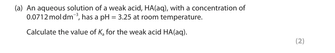 June 2025 Paper 3, question 8(a): An aqueous solution of a weak acid, HA(aq), with a concentration of 0.0712 mol dm−3, has a pH = 3.25 at room temperature. Calculate the value of Ka for the weak