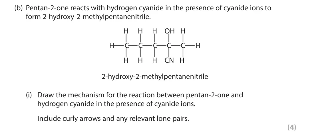 November 2021 Paper 3, question 8(b)(i): Draw the mechanism for the reaction between pentan-2-one and hydrogen cyanide in the presence of cyanide ions. Include curly arrows and any relevant lone pairs.