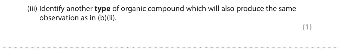 October 2020 Paper 3, question 6(b)(iii): Identify another type of organic compound which will also produce the same observation as in (b)(ii). (1)