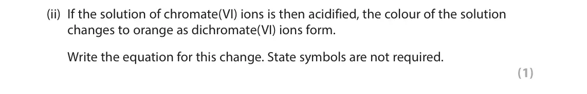 October 2020 Paper 3, question 8(b)(ii): If the solution of chromate(VI) ions is then acidified, the colour of the solution changes to orange as dichromate(VI) ions form. Write the equation for this ch