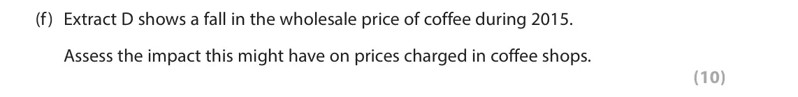 June 2017 Paper 1, question 1(f): Extract D shows a fall in the wholesale price of coffee during 2015. Assess the impact this might have on prices charged in coffee shops. (10) Read the followin