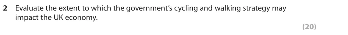 June 2018 Paper 1, question 2: Evaluate the extent to which the government’s cycling and walking strategy may impact the UK economy. (20) Read the following extracts (E and F) before answerin