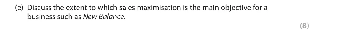 June 2019 Paper 1, question 1(e): Discuss the extent to which sales maximisation is the main objective for a business such as New Balance. (8) Read the following extracts (A to C) before answeri