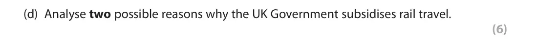June 2025 Paper 1, question 1(d): Analyse two possible reasons why the UK Government subsidises rail travel. (6) Read Extracts A–F in the Source Booklet before answering Question 1. Write your a