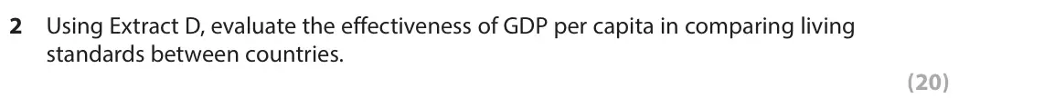 June 2017 Paper 2, question 2: Using Extract D, evaluate the effectiveness of GDP per capita in comparing living standards between countries. (20) Read the following extract (D) before answer
