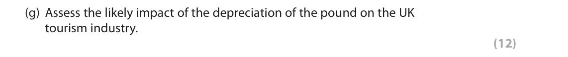 June 2018 Paper 2, question 1(g): Assess the likely impact of the depreciation of the pound on the UK tourism industry. (12) Read the following extracts (A to C) before answering Question 1. Wri