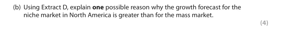 June 2019 Paper 2, question 1(b): Using Extract D, explain one possible reason why the growth forecast for the niche market in North America is greater than for the mass market. (4) Read the fol