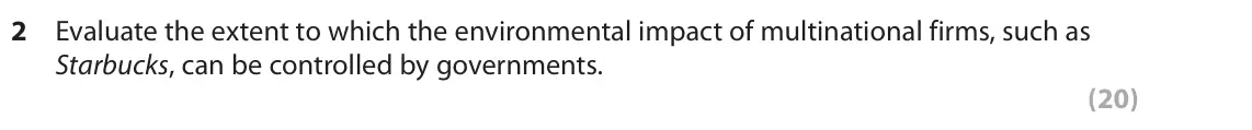 June 2019 Paper 2, question 2: Evaluate the extent to which the environmental impact of multinational firms, such as Starbucks, can be controlled by governments. (20) Read the following extra