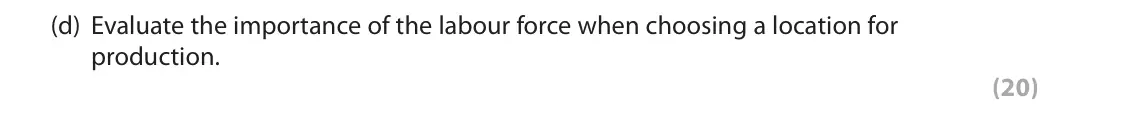 June 2019 Paper 3, question 2(d): Evaluate the importance of the labour force when choosing a location for production. (20) Read the following extracts (F to H) before answering Question 2. Writ