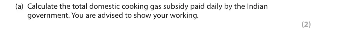 June 2017 Paper 1, question 3(a): Calculate the total domestic cooking gas subsidy paid daily by the Indian government. You are advised to show your working. (2) 3 The Indian government has intr