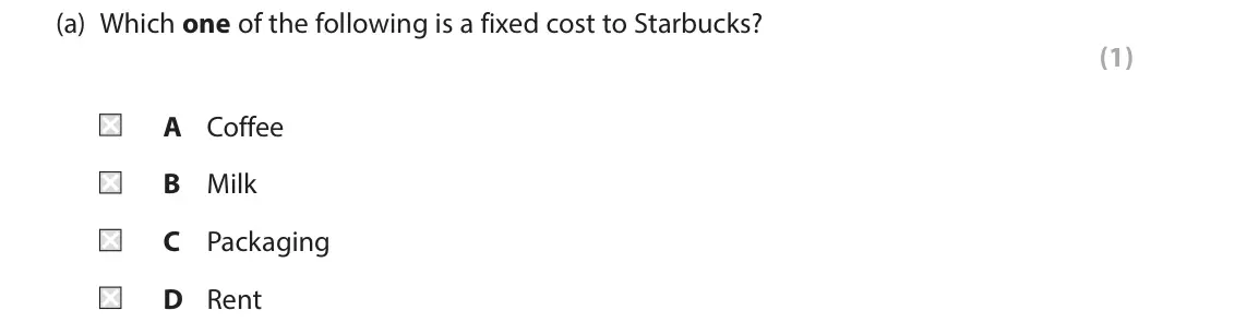 June 2017 Paper 1, question 5(a): Which one of the following is a fixed cost to Starbucks? (1) A Coffee B Milk C Packaging D Rent 5 Figure 1 shows the distribution of the revenue received from t