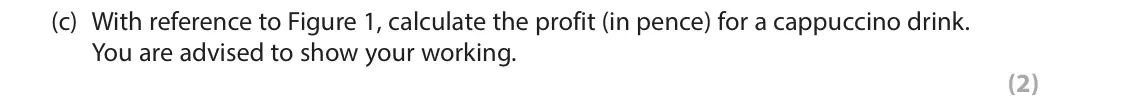 June 2017 Paper 1, question 5(c): With reference to Figure 1, calculate the profit (in pence) for a cappuccino drink. You are advised to show your working. (2) 5 Figure 1 shows the distribution