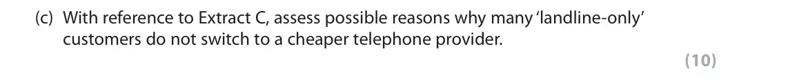 June 2019 Paper 1, question 6(c): With reference to Extract C, assess possible reasons why many ‘landline-only’ customers do not switch to a cheaper telephone provider. (10) Read Figures 1 and 2