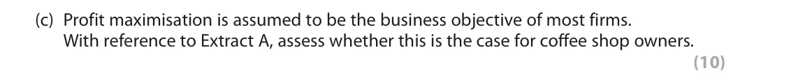 June 2022 Paper 1, question 6(c): Profit maximisation is assumed to be the business objective of most firms. With reference to Extract A, assess whether this is the case for coffee shop owners. 
