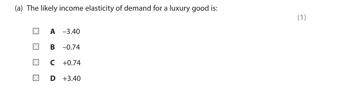 June 2023 Paper 1, question 3(a): The likely income elasticity of demand for a luxury good is: (1) A –3.40 B –0.74 C +0.74 D +3.40 3 A luxury brownie baker is faced with falling demand as income