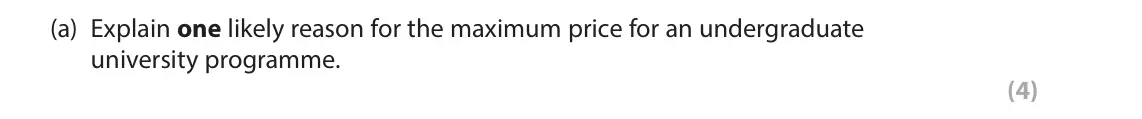 June 2024 Paper 1, question 4(a): Explain one likely reason for the maximum price for an undergraduate university programme. (4) 4 In 2022 the government announced that the maximum undergraduate