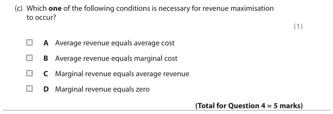 November 2021 Paper 1, question 4(c): Which one of the following conditions is necessary for revenue maximisation to occur? (1) A Average revenue equals average cost B Average revenue equals margina