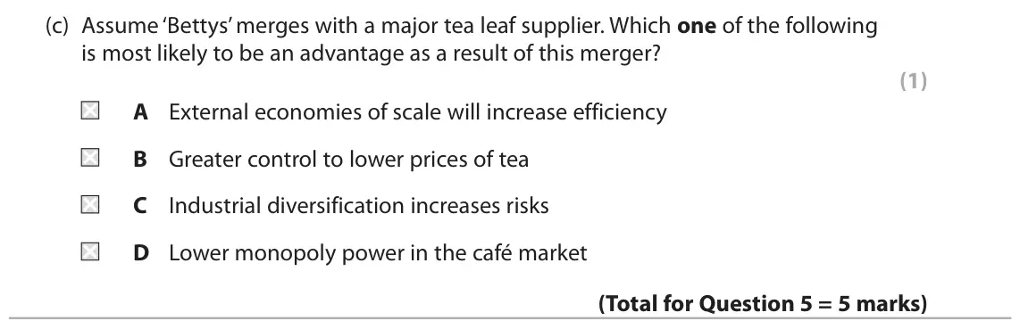 October 2020 Paper 1, question 5(c): Assume ‘Bettys’ merges with a major tea leaf supplier. Which one of the following is most likely to be an advantage as a result of this merger? (1) A External e