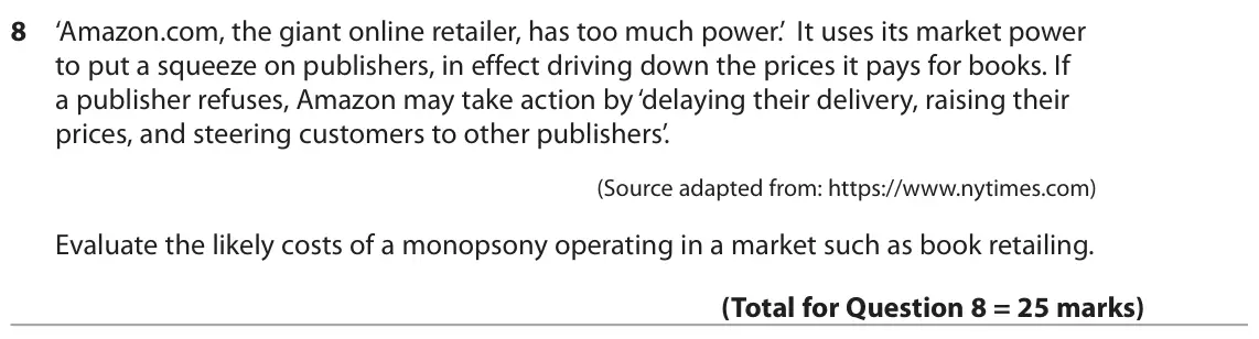 October 2020 Paper 1, question 8: ‘Amazon.com, the giant online retailer, has too much power.’ It uses its market power to put a squeeze on publishers, in effect driving down the prices it pays