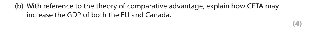 June 2018 Paper 2, question 1(b): With reference to the theory of comparative advantage, explain how CETA may increase the GDP of both the EU and Canada. (4) 1 The trade deal known as the Compre